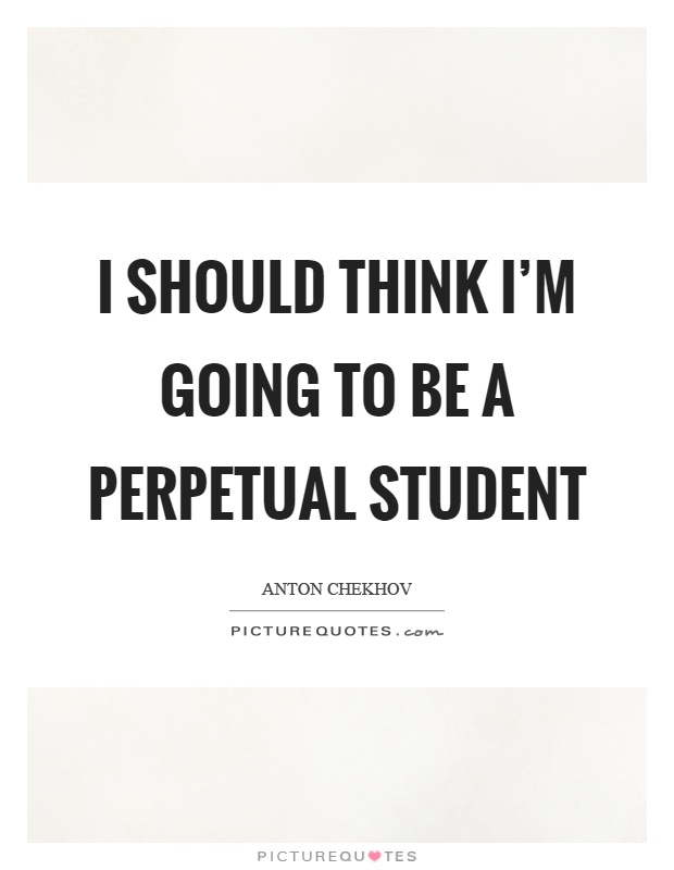 I should think I'm going to be a perpetual student Picture Quote #1