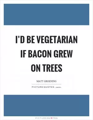 I’d be vegetarian if bacon grew on trees Picture Quote #1