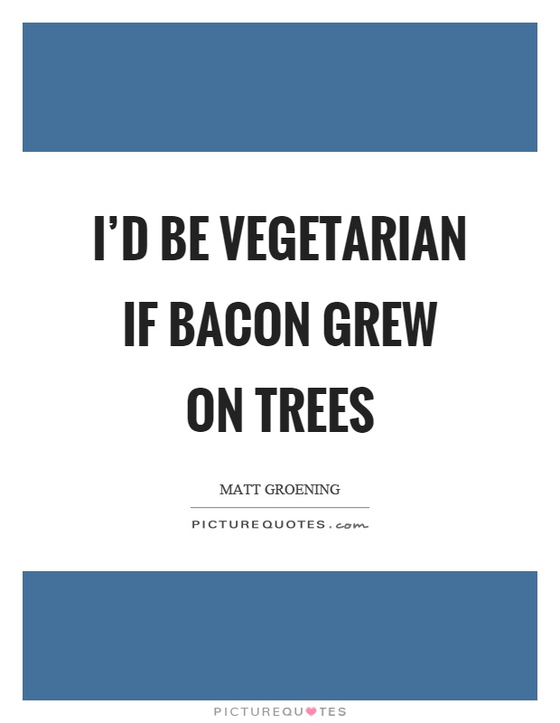 I'd be vegetarian if bacon grew on trees Picture Quote #1