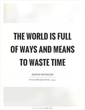 The world is full of ways and means to waste time Picture Quote #1