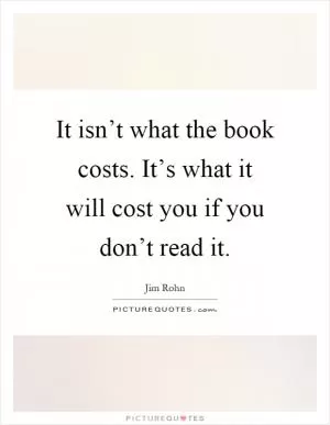 It isn’t what the book costs. It’s what it will cost you if you don’t read it Picture Quote #1
