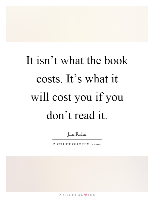 It isn't what the book costs. It's what it will cost you if you don't read it Picture Quote #1
