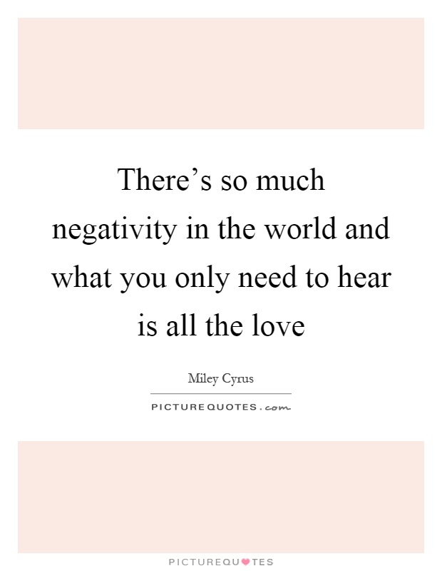 There's so much negativity in the world and what you only need to hear is all the love Picture Quote #1