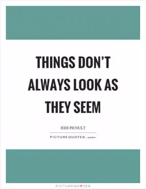Things don’t always look as they seem Picture Quote #1