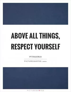 Above all things, respect yourself Picture Quote #1