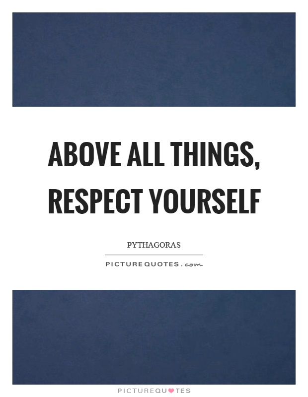 Above all things, respect yourself Picture Quote #1