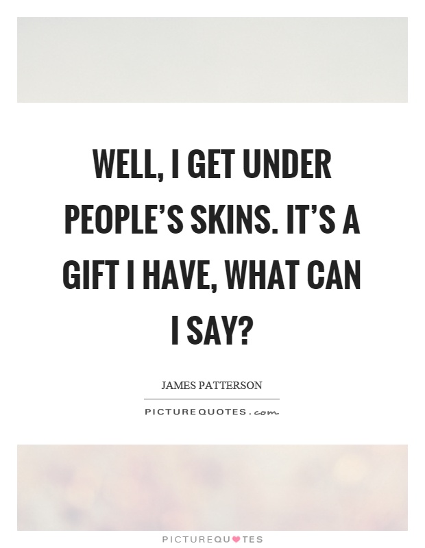 Well, I get under people's skins. It's a gift I have, what can I say? Picture Quote #1