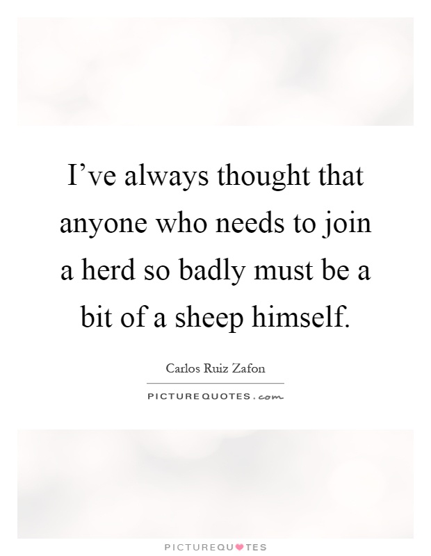 I've always thought that anyone who needs to join a herd so badly must be a bit of a sheep himself Picture Quote #1