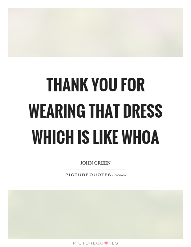 Thank you for wearing that dress which is like whoa Picture Quote #1
