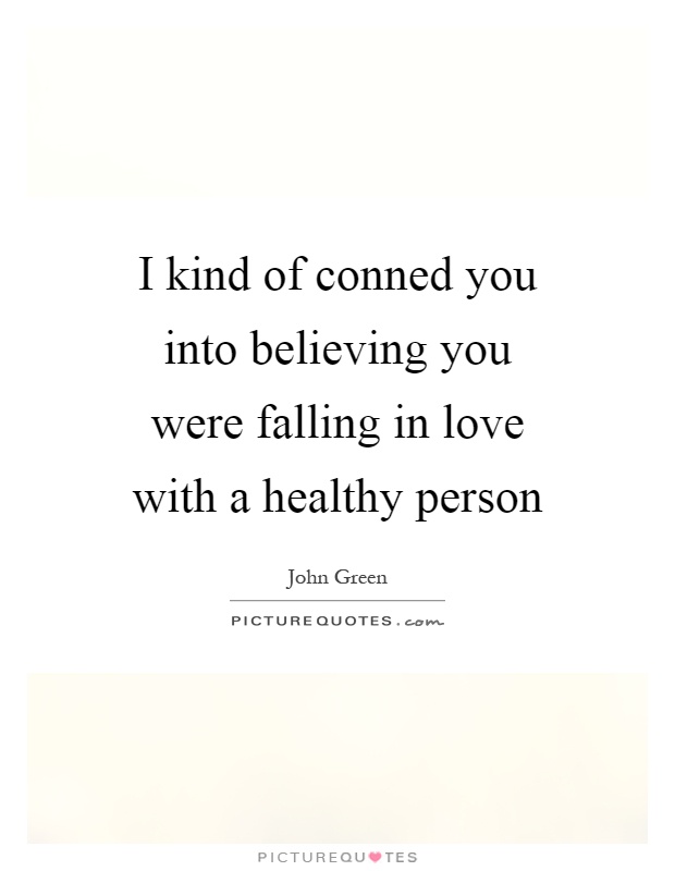 I kind of conned you into believing you were falling in love with a healthy person Picture Quote #1