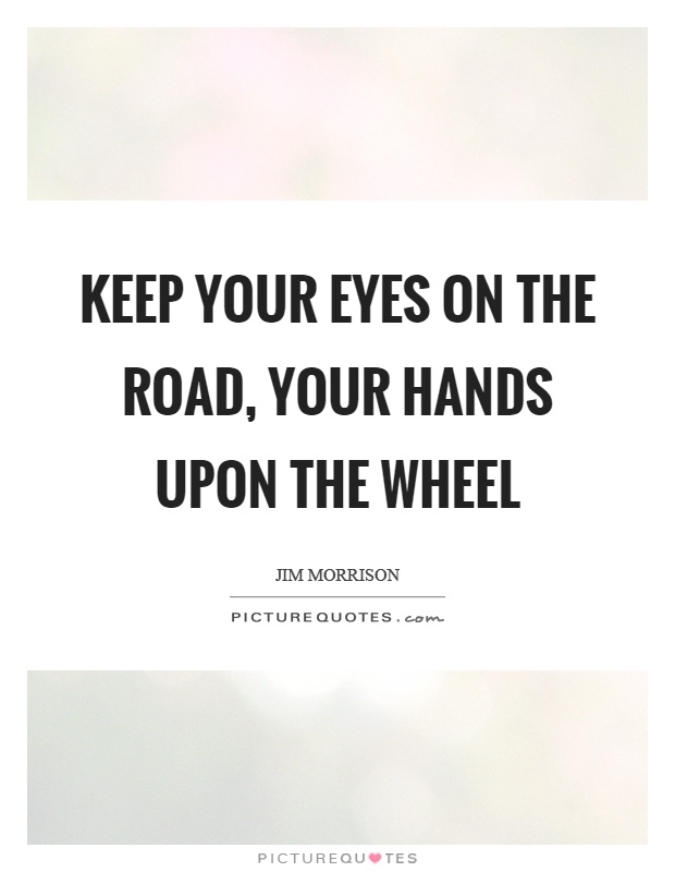Keep your eyes on the road, your hands upon the wheel Picture Quote #1