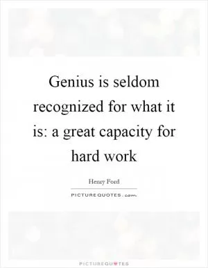 Genius is seldom recognized for what it is: a great capacity for hard work Picture Quote #1
