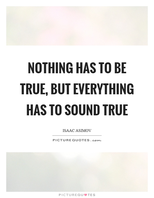 Nothing has to be true, but everything has to sound true Picture Quote #1