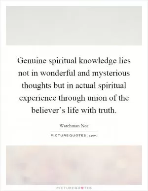 Genuine spiritual knowledge lies not in wonderful and mysterious thoughts but in actual spiritual experience through union of the believer’s life with truth Picture Quote #1
