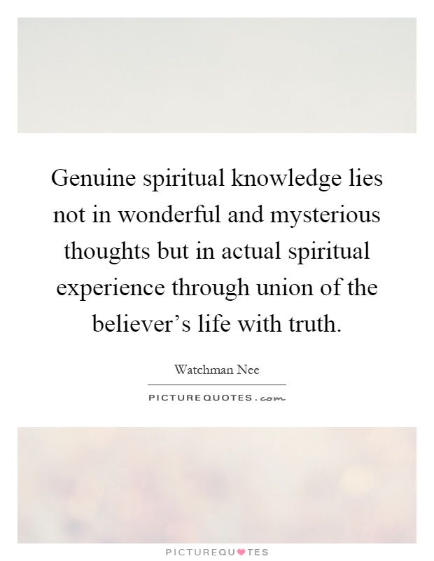 Genuine spiritual knowledge lies not in wonderful and mysterious thoughts but in actual spiritual experience through union of the believer's life with truth Picture Quote #1