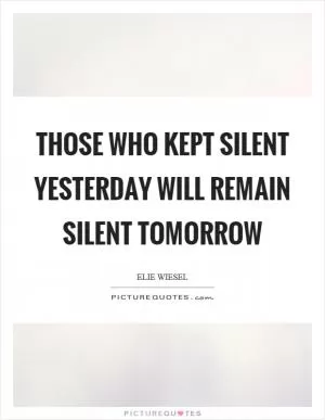 Those who kept silent yesterday will remain silent tomorrow Picture Quote #1