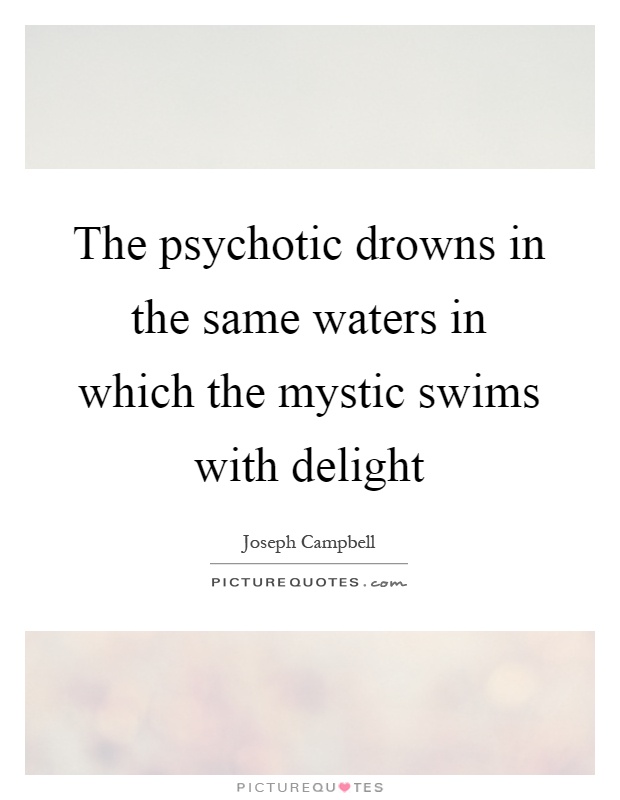 The psychotic drowns in the same waters in which the mystic swims with delight Picture Quote #1