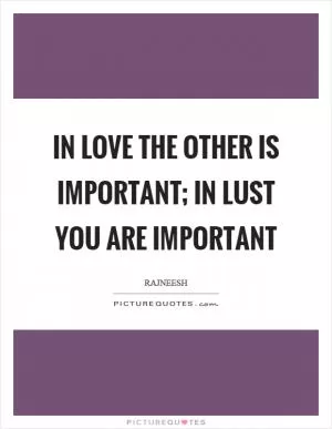 In love the other is important; in lust you are important Picture Quote #1