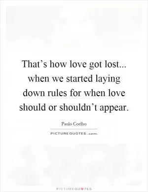 That’s how love got lost... when we started laying down rules for when love should or shouldn’t appear Picture Quote #1