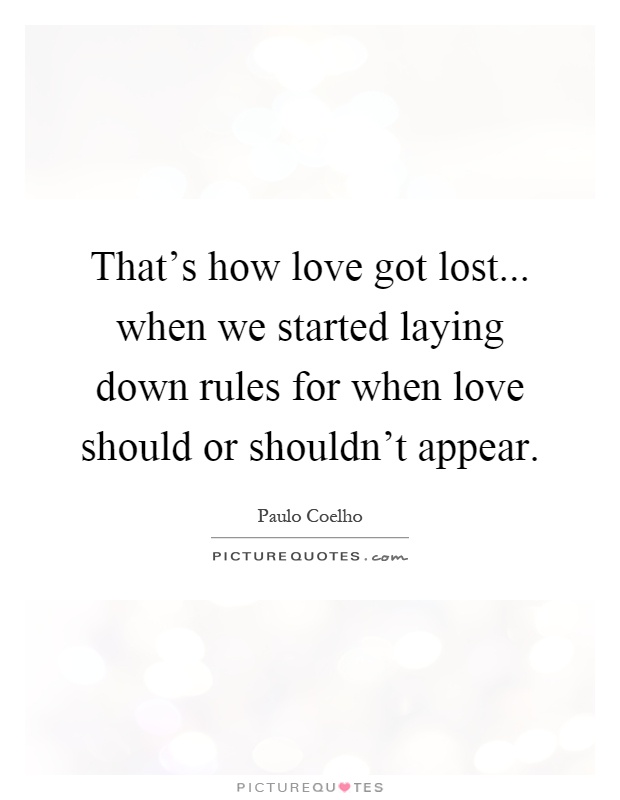 That's how love got lost... when we started laying down rules for when love should or shouldn't appear Picture Quote #1