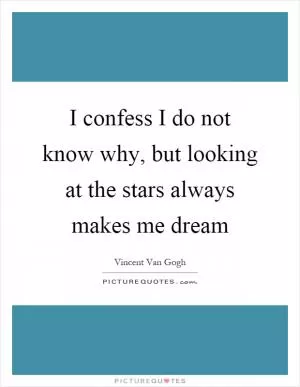 I confess I do not know why, but looking at the stars always makes me dream Picture Quote #1