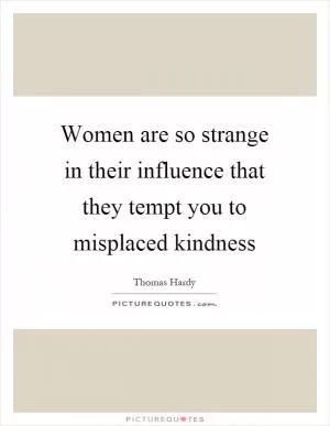 Women are so strange in their influence that they tempt you to misplaced kindness Picture Quote #1