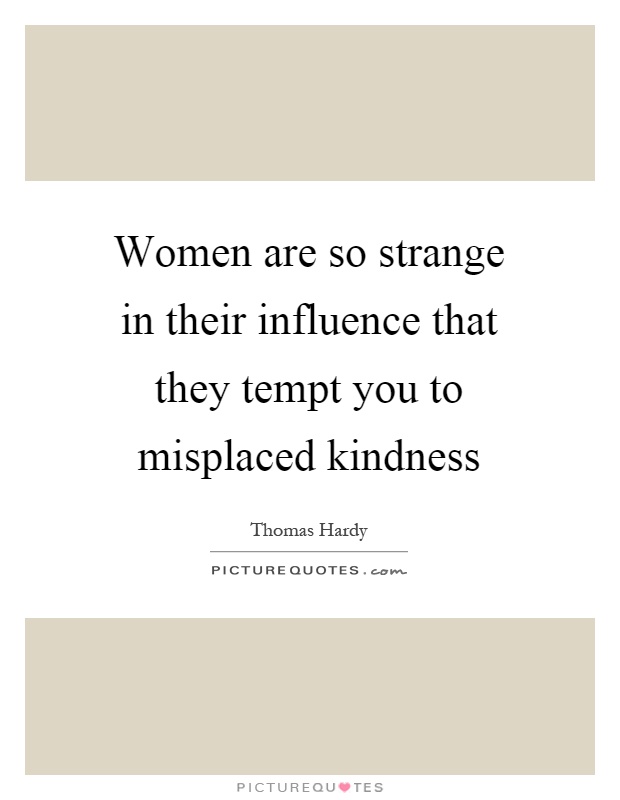 Women are so strange in their influence that they tempt you to misplaced kindness Picture Quote #1
