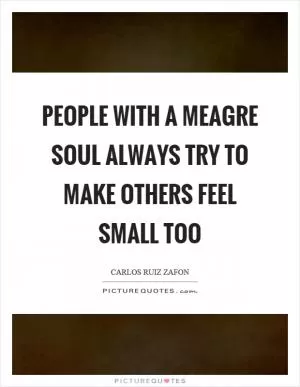 People with a meagre soul always try to make others feel small too Picture Quote #1