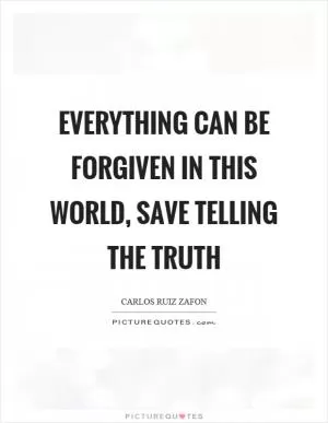 Everything can be forgiven in this world, save telling the truth Picture Quote #1
