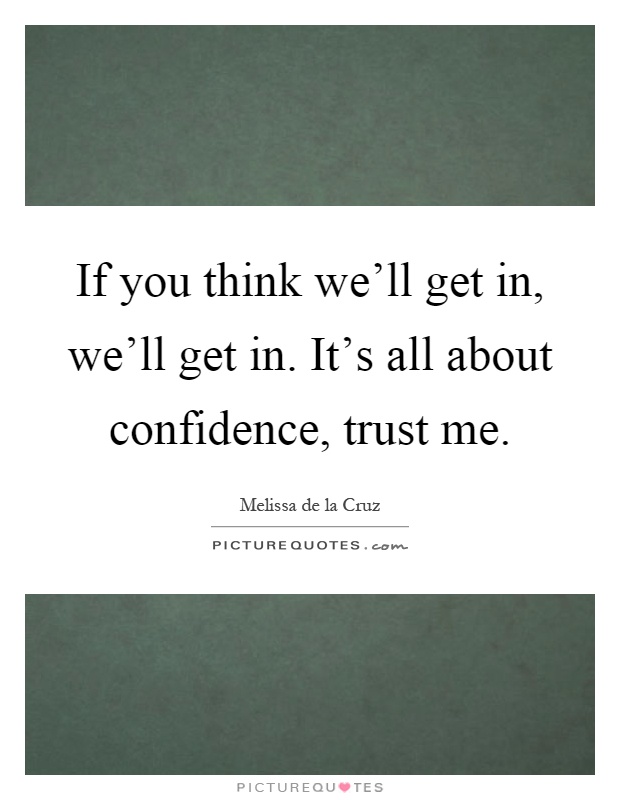 If you think we'll get in, we'll get in. It's all about confidence, trust me Picture Quote #1