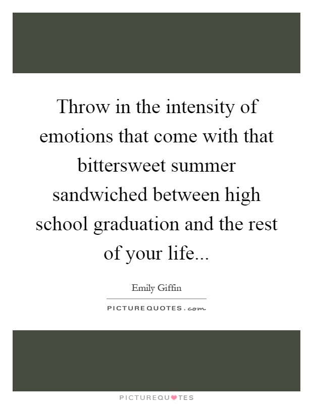 Throw in the intensity of emotions that come with that bittersweet summer sandwiched between high school graduation and the rest of your life Picture Quote #1