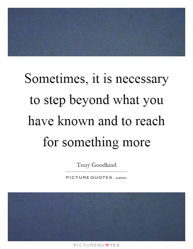 Sometimes, it is necessary to step beyond what you have known and to reach for something more Picture Quote #1