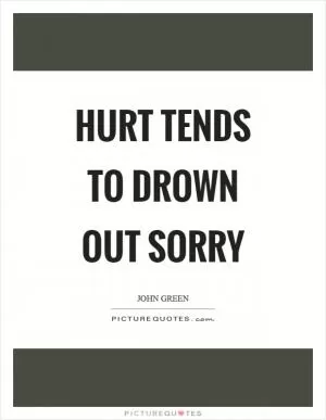 Hurt tends to drown out sorry Picture Quote #1