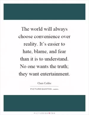 The world will always choose convenience over reality. It’s easier to hate, blame, and fear than it is to understand. No one wants the truth; they want entertainment Picture Quote #1