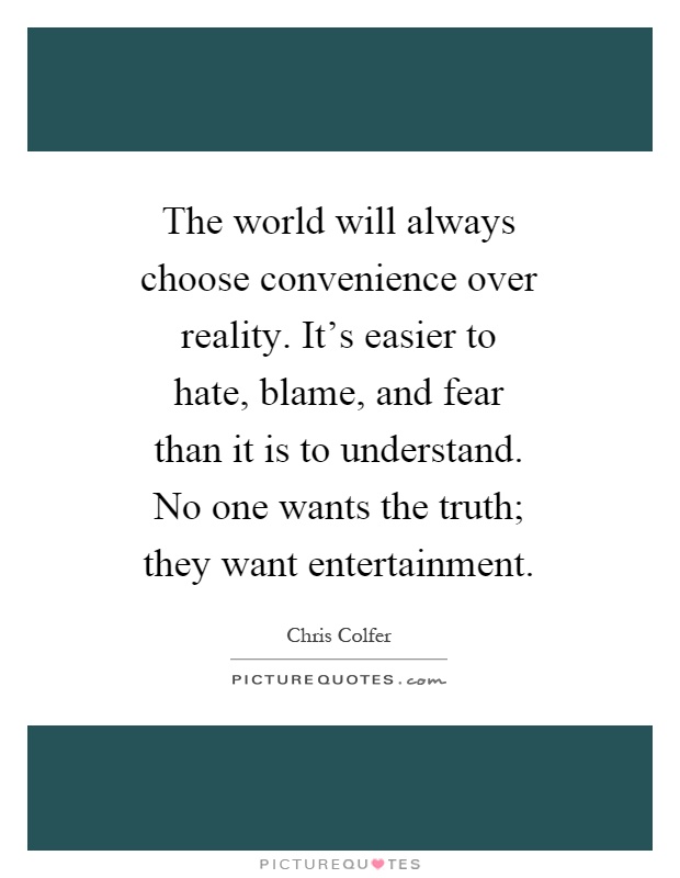 The world will always choose convenience over reality. It's easier to hate, blame, and fear than it is to understand. No one wants the truth; they want entertainment Picture Quote #1
