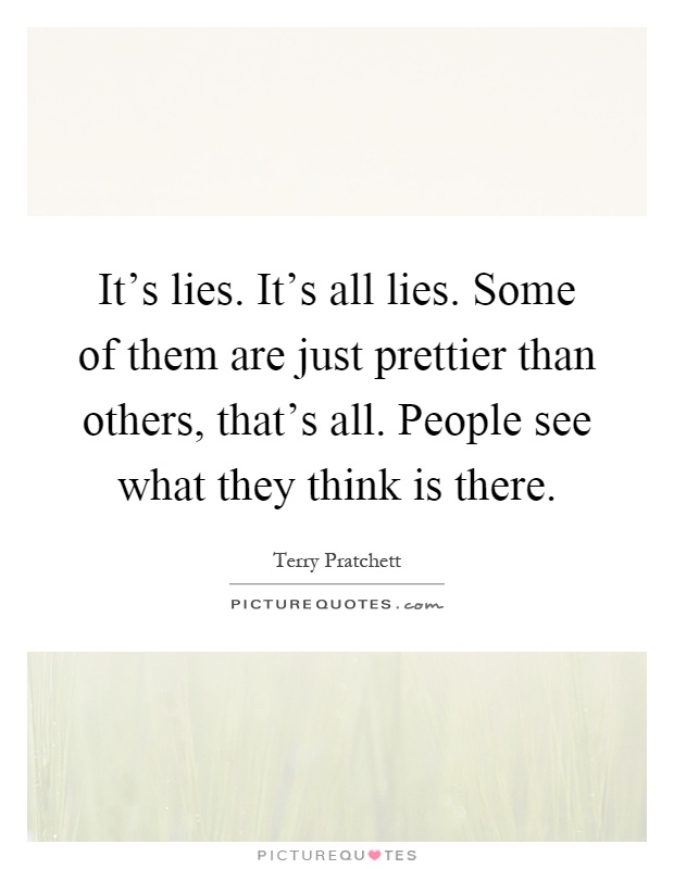 It's lies. It's all lies. Some of them are just prettier than others, that's all. People see what they think is there Picture Quote #1