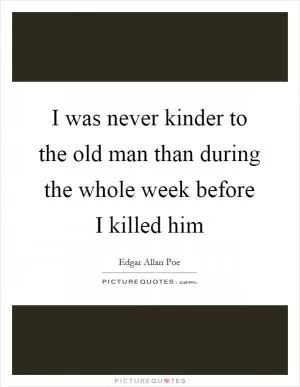 I was never kinder to the old man than during the whole week before I killed him Picture Quote #1