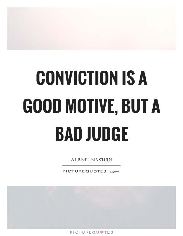 Conviction is a good motive, but a bad judge Picture Quote #1