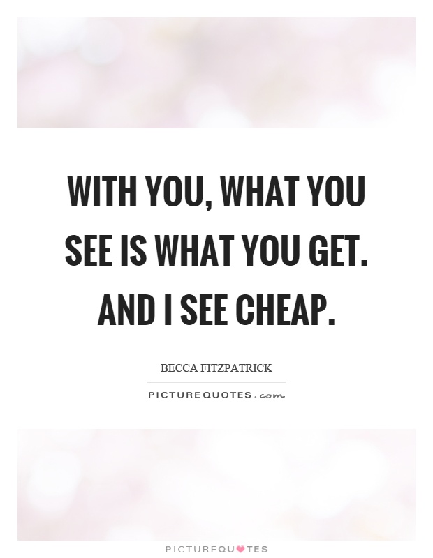 With you, what you see is what you get. And I see cheap Picture Quote #1