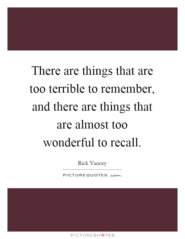 There are things that are too terrible to remember, and there are things that are almost too wonderful to recall Picture Quote #1