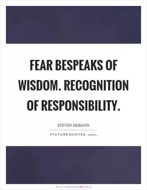 Fear bespeaks of wisdom. Recognition of responsibility Picture Quote #1