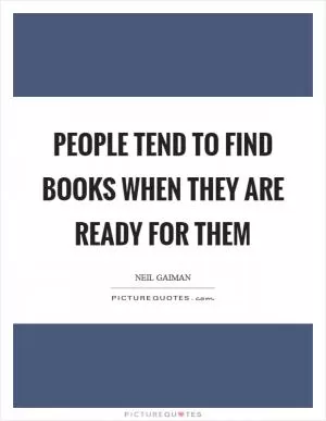 People tend to find books when they are ready for them Picture Quote #1