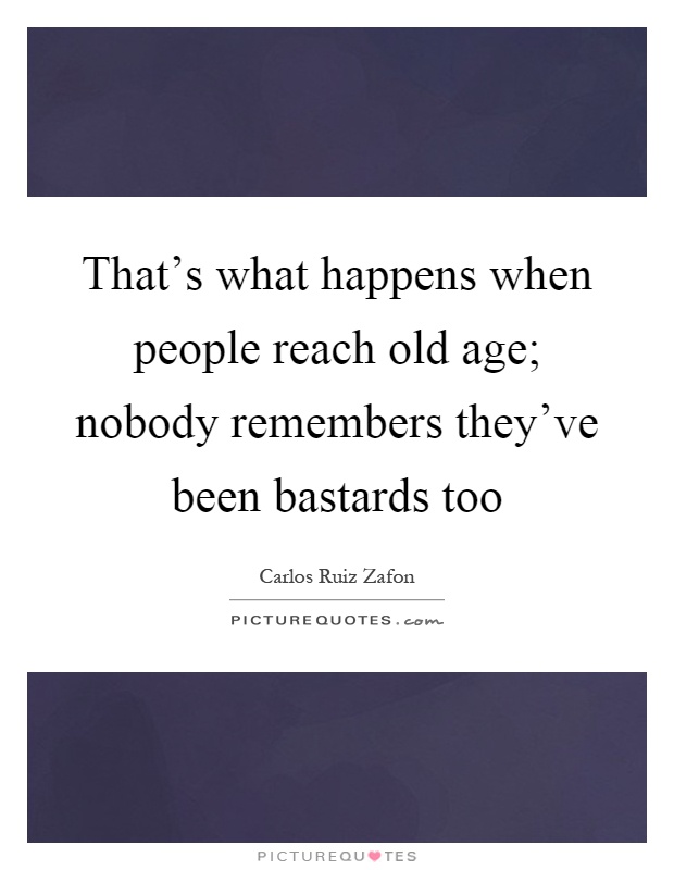 That's what happens when people reach old age; nobody remembers they've been bastards too Picture Quote #1