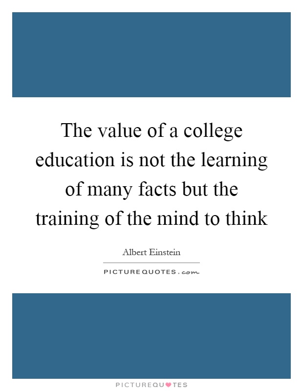 The value of a college education is not the learning of many facts but the training of the mind to think Picture Quote #1