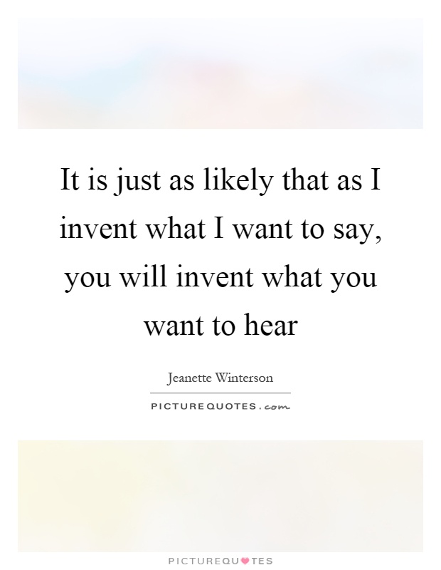 It is just as likely that as I invent what I want to say, you will invent what you want to hear Picture Quote #1