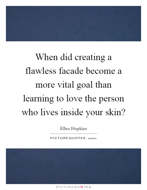 When did creating a flawless facade become a more vital goal than learning to love the person who lives inside your skin? Picture Quote #1