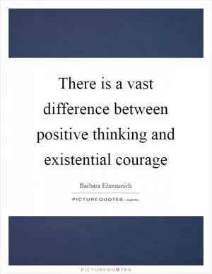 There is a vast difference between positive thinking and existential courage Picture Quote #1
