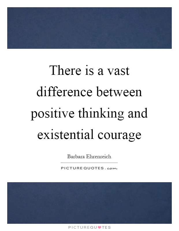 There is a vast difference between positive thinking and existential courage Picture Quote #1