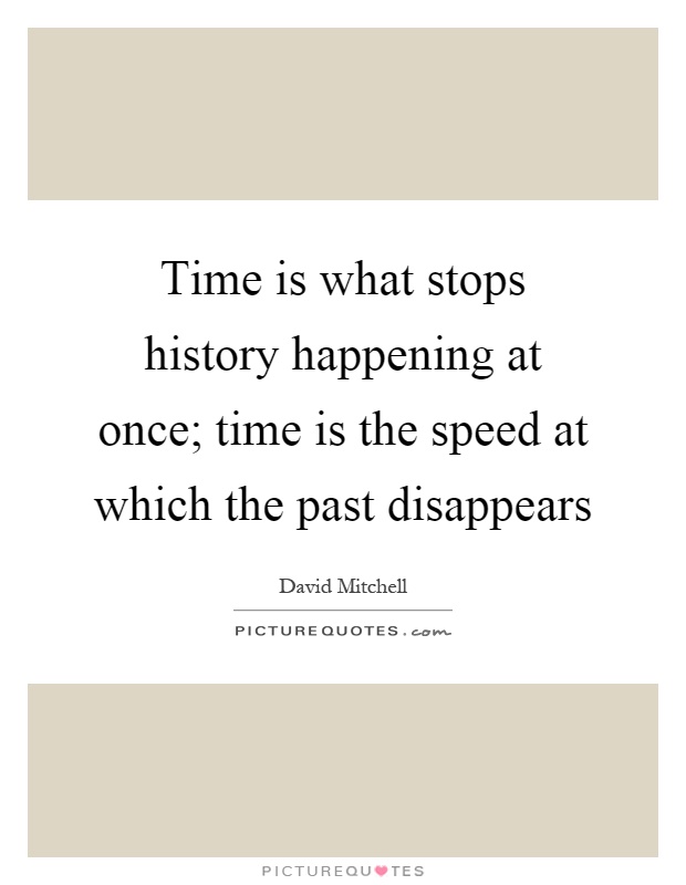 Time is what stops history happening at once; time is the speed at which the past disappears Picture Quote #1