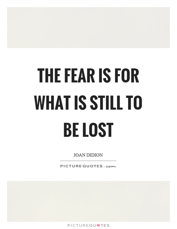 The fear is for what is still to be lost Picture Quote #1